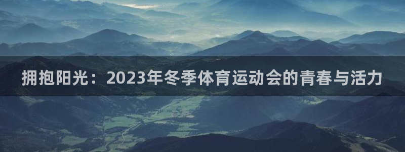 yy易游官网下载官方客服电话：拥抱阳光：2023年冬
