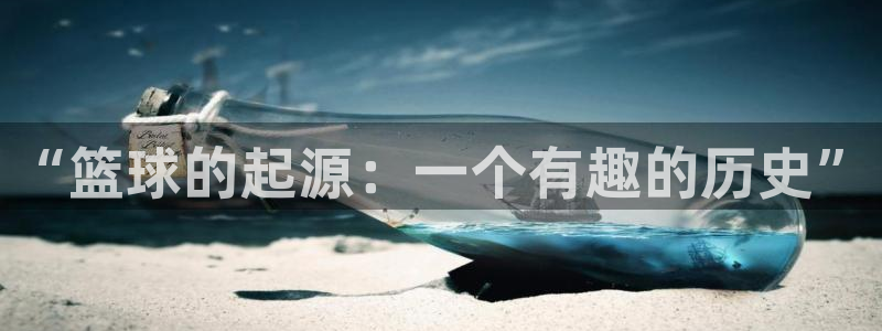 yy易游官网下载是干嘛的公司：“篮球的起源：一个有趣