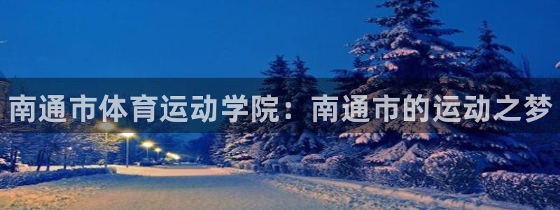 yy易游官网下载平台注册要钱吗：南通市体育运动学院：