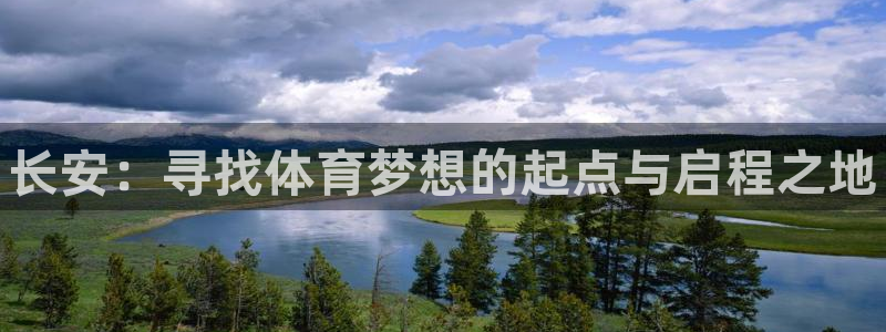 yy易游官网下载平台注册要钱吗：长安：寻找体育梦想的