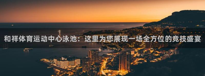 yy易游官方正版app娱乐平台：和祥体育运动中心泳池