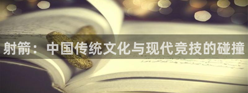 yy易游官网下载平台：射箭：中国传统文化与现代竞技的