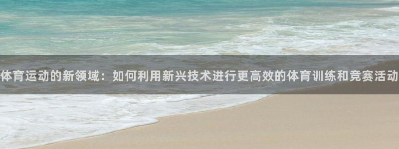 yy易游官网下载平台注册流程图：体育运动的新领域：如何利用新