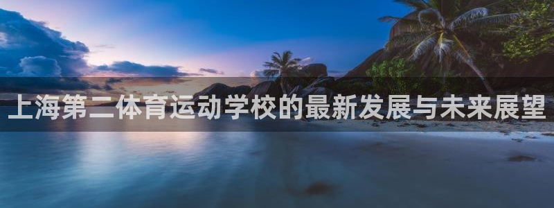 yy易游官方正版app新能源：上海第二体育运动学校的最新发展