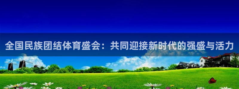 yy易游官方正版app神州：全国民族团结体育盛会：共同迎接新