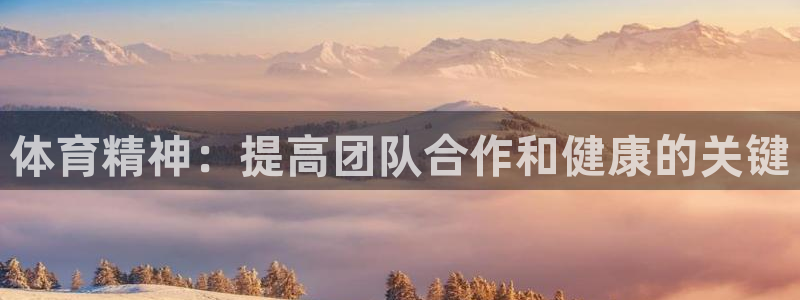 yy易游官网下载招商电话是多少啊：体育精神：提高团队合作和健